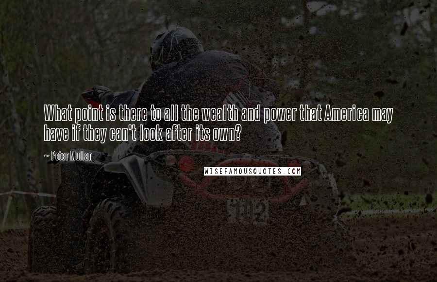 Peter Mullan Quotes: What point is there to all the wealth and power that America may have if they can't look after its own?
