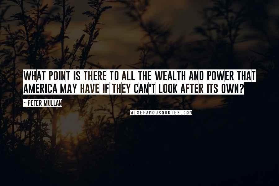 Peter Mullan Quotes: What point is there to all the wealth and power that America may have if they can't look after its own?