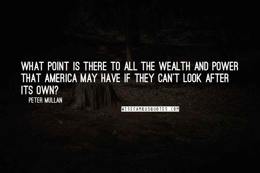 Peter Mullan Quotes: What point is there to all the wealth and power that America may have if they can't look after its own?