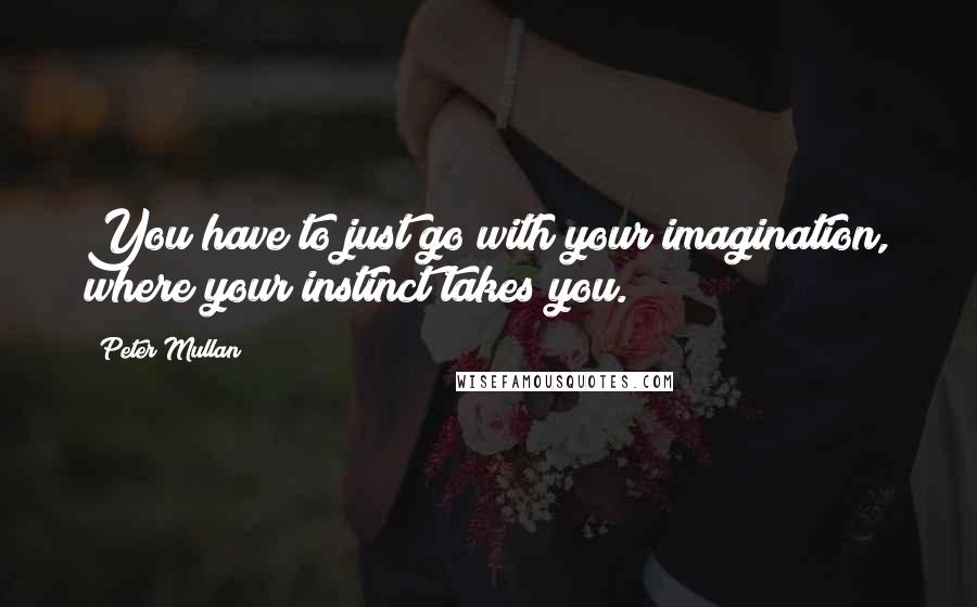 Peter Mullan Quotes: You have to just go with your imagination, where your instinct takes you.