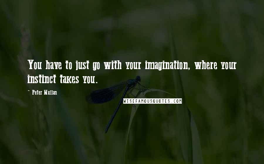 Peter Mullan Quotes: You have to just go with your imagination, where your instinct takes you.