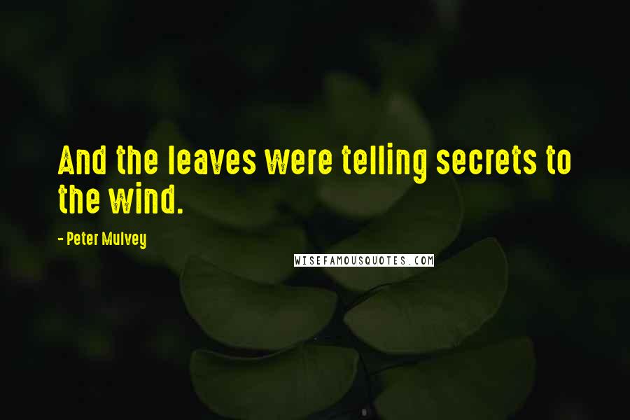 Peter Mulvey Quotes: And the leaves were telling secrets to the wind.