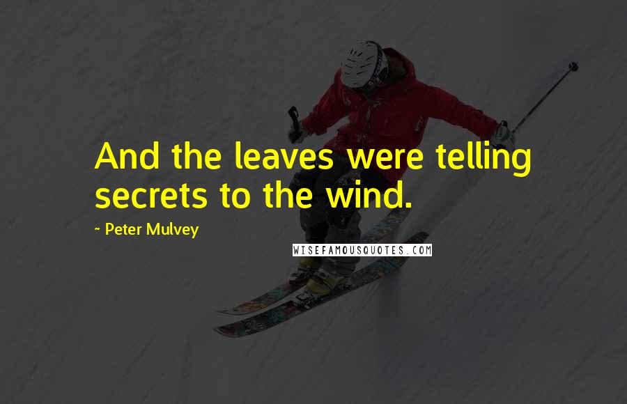 Peter Mulvey Quotes: And the leaves were telling secrets to the wind.