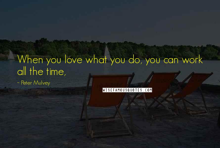 Peter Mulvey Quotes: When you love what you do, you can work all the time,