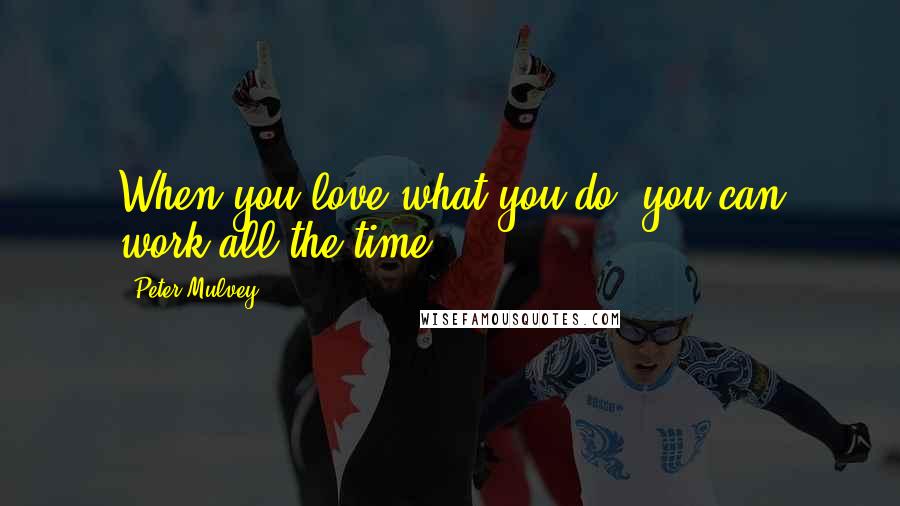 Peter Mulvey Quotes: When you love what you do, you can work all the time,
