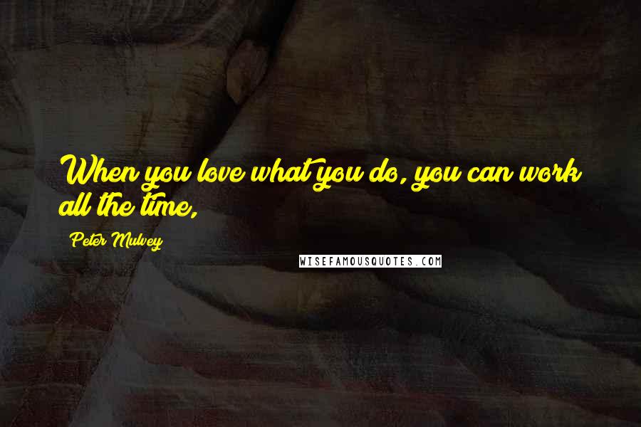 Peter Mulvey Quotes: When you love what you do, you can work all the time,