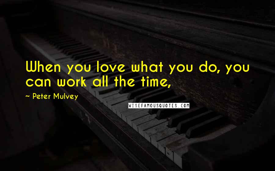 Peter Mulvey Quotes: When you love what you do, you can work all the time,