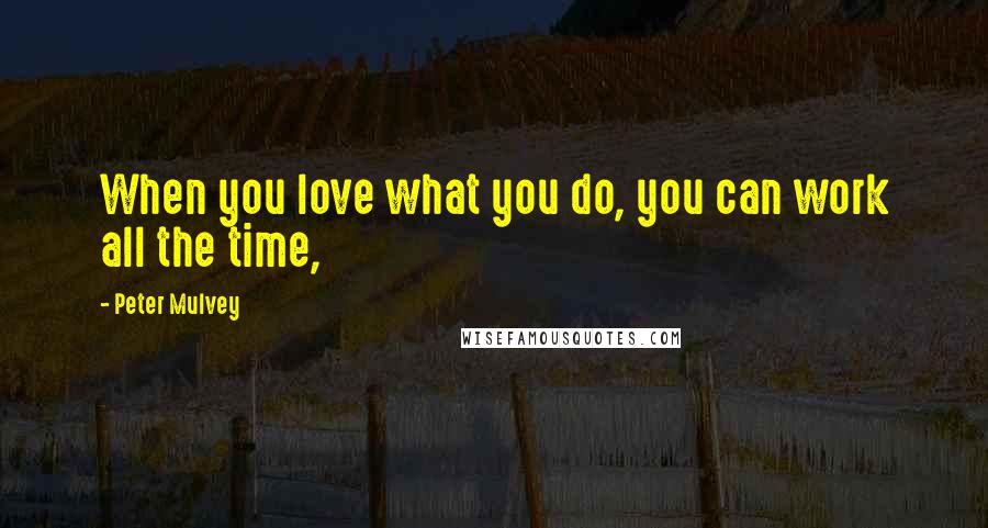 Peter Mulvey Quotes: When you love what you do, you can work all the time,