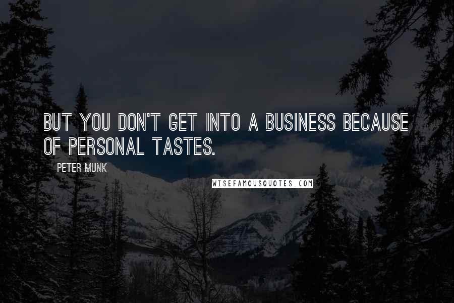 Peter Munk Quotes: But you don't get into a business because of personal tastes.