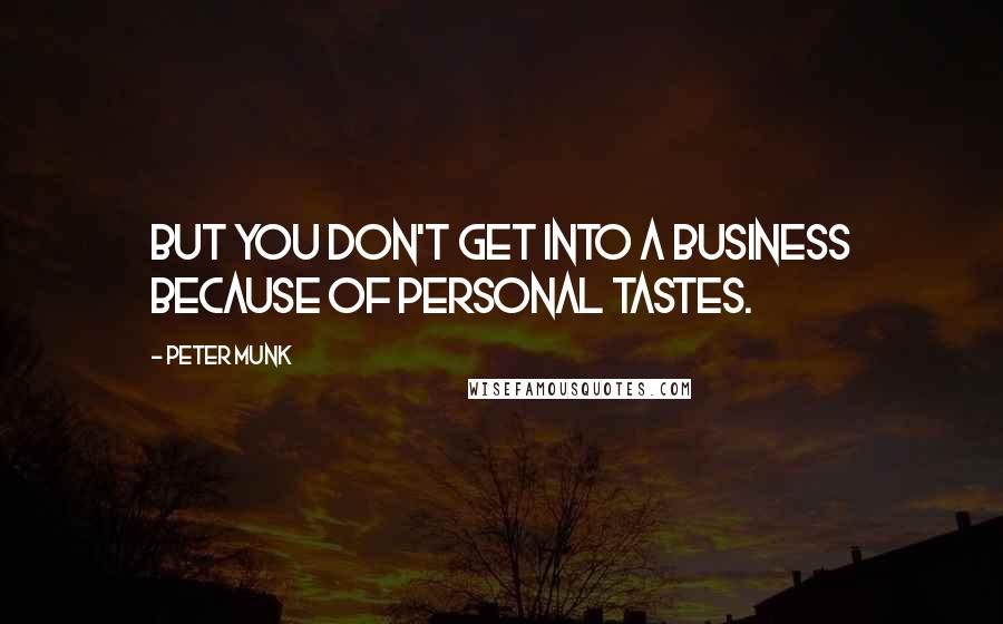 Peter Munk Quotes: But you don't get into a business because of personal tastes.