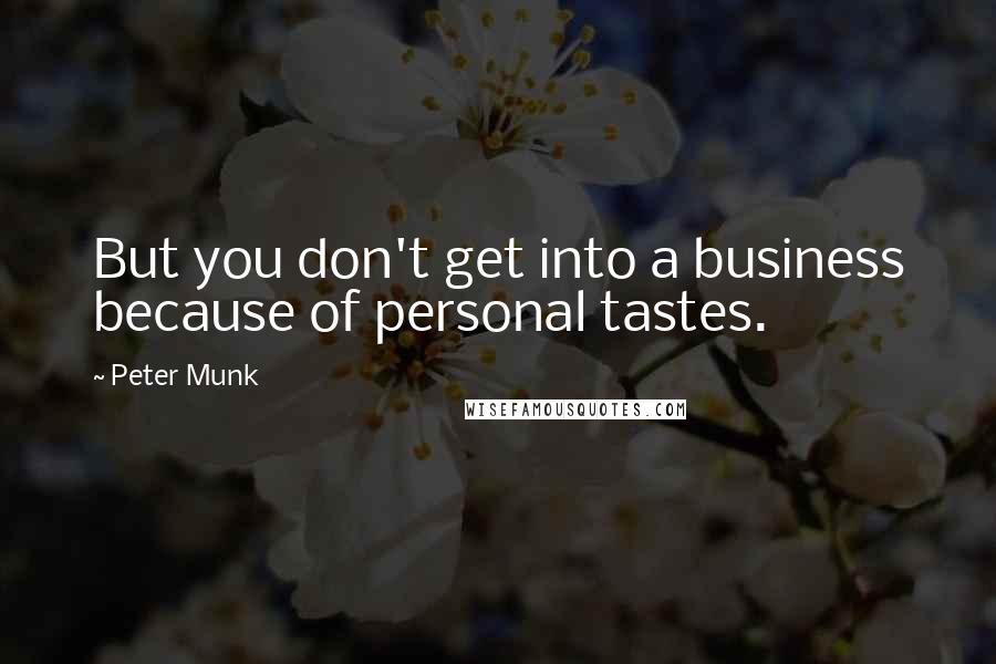 Peter Munk Quotes: But you don't get into a business because of personal tastes.