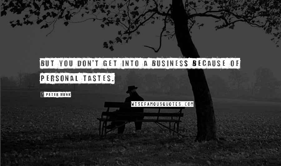 Peter Munk Quotes: But you don't get into a business because of personal tastes.