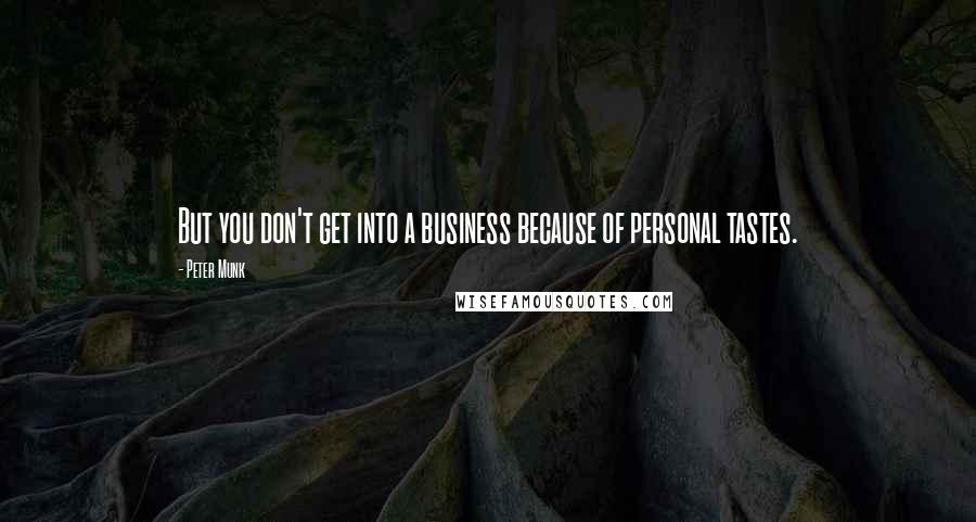 Peter Munk Quotes: But you don't get into a business because of personal tastes.