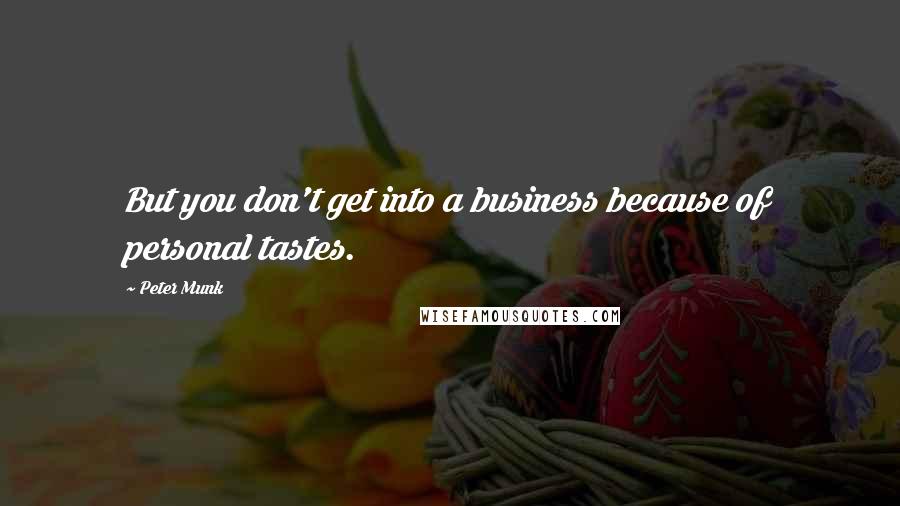 Peter Munk Quotes: But you don't get into a business because of personal tastes.