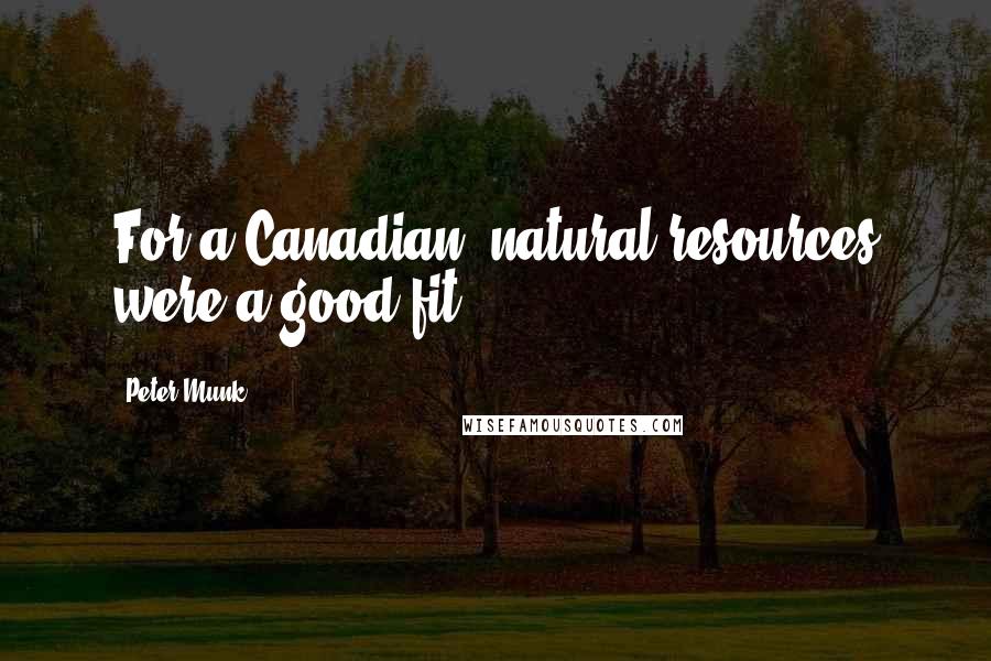 Peter Munk Quotes: For a Canadian, natural resources were a good fit.