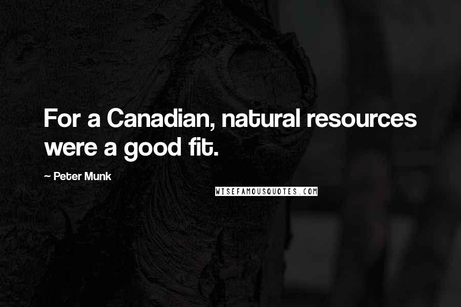 Peter Munk Quotes: For a Canadian, natural resources were a good fit.