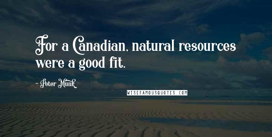 Peter Munk Quotes: For a Canadian, natural resources were a good fit.