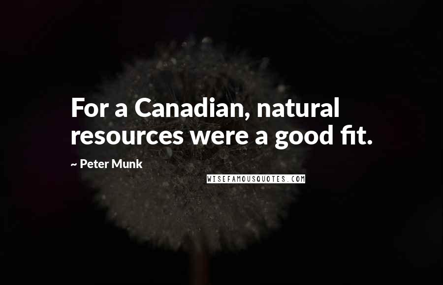 Peter Munk Quotes: For a Canadian, natural resources were a good fit.