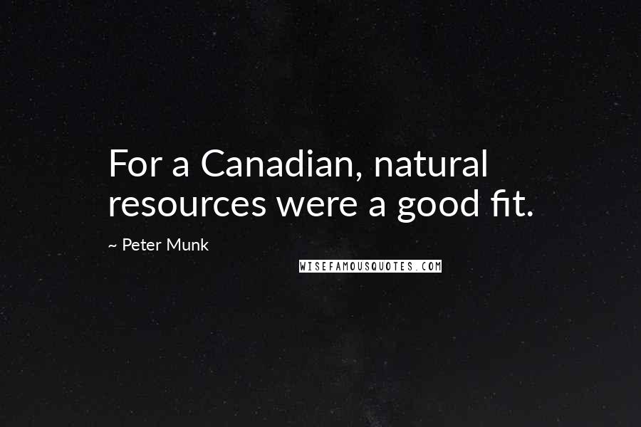 Peter Munk Quotes: For a Canadian, natural resources were a good fit.