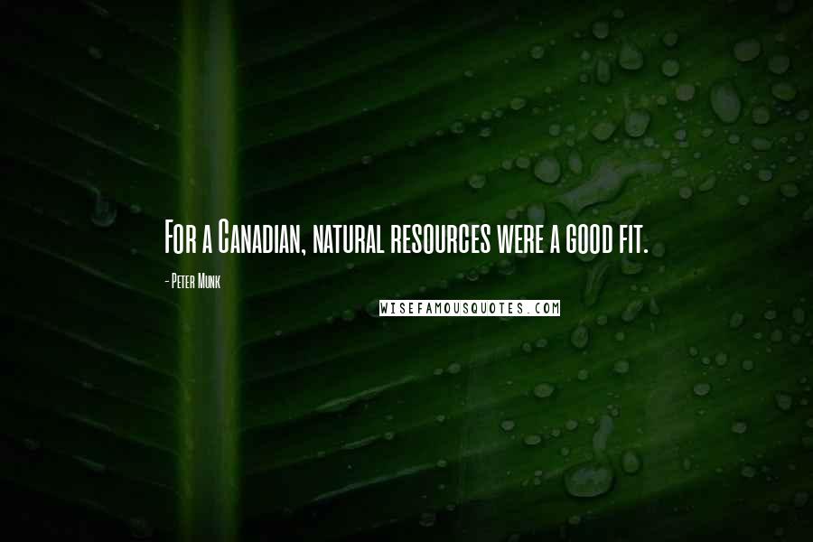 Peter Munk Quotes: For a Canadian, natural resources were a good fit.