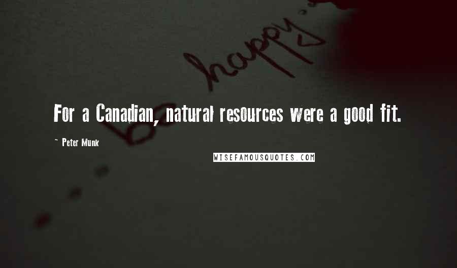 Peter Munk Quotes: For a Canadian, natural resources were a good fit.