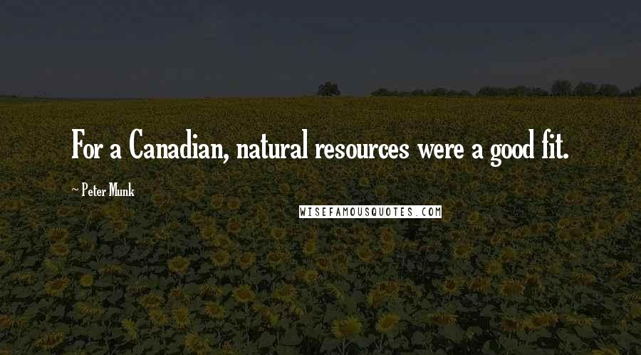 Peter Munk Quotes: For a Canadian, natural resources were a good fit.