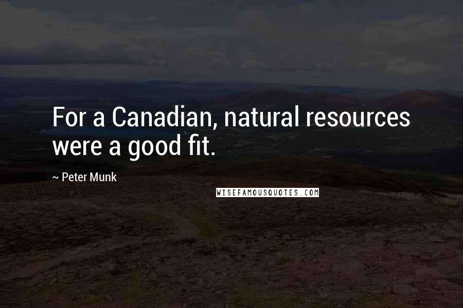 Peter Munk Quotes: For a Canadian, natural resources were a good fit.