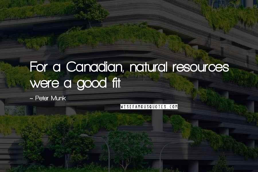 Peter Munk Quotes: For a Canadian, natural resources were a good fit.