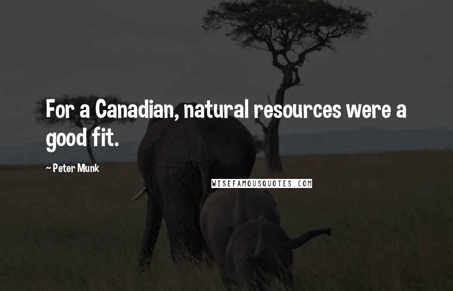 Peter Munk Quotes: For a Canadian, natural resources were a good fit.