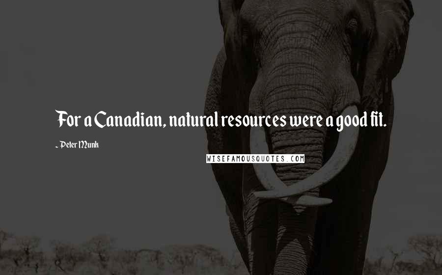 Peter Munk Quotes: For a Canadian, natural resources were a good fit.