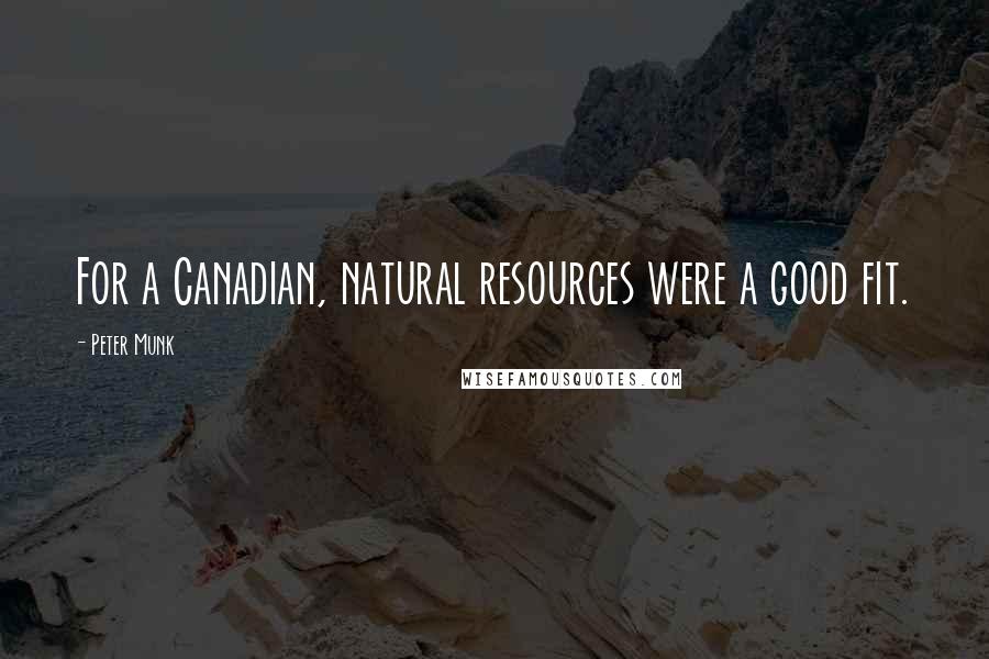 Peter Munk Quotes: For a Canadian, natural resources were a good fit.