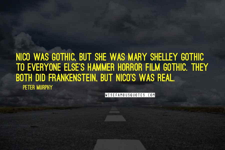 Peter Murphy Quotes: Nico was gothic, but she was Mary Shelley gothic to everyone else's Hammer horror film gothic. They both did Frankenstein, but Nico's was real.