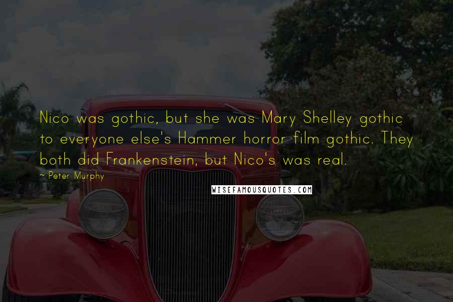 Peter Murphy Quotes: Nico was gothic, but she was Mary Shelley gothic to everyone else's Hammer horror film gothic. They both did Frankenstein, but Nico's was real.