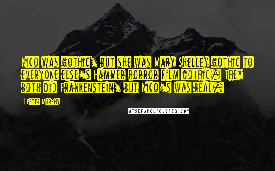 Peter Murphy Quotes: Nico was gothic, but she was Mary Shelley gothic to everyone else's Hammer horror film gothic. They both did Frankenstein, but Nico's was real.