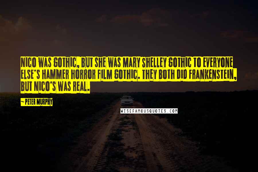 Peter Murphy Quotes: Nico was gothic, but she was Mary Shelley gothic to everyone else's Hammer horror film gothic. They both did Frankenstein, but Nico's was real.