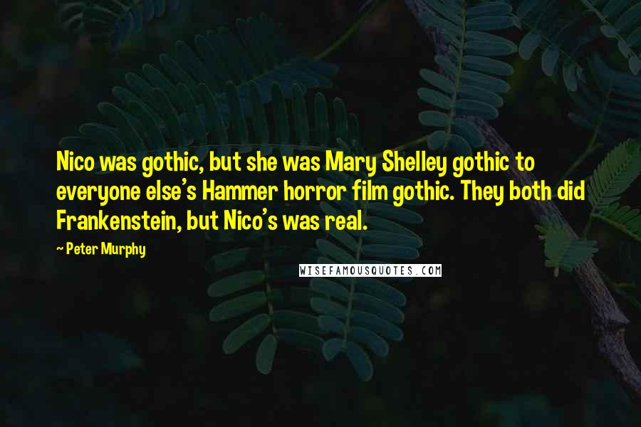 Peter Murphy Quotes: Nico was gothic, but she was Mary Shelley gothic to everyone else's Hammer horror film gothic. They both did Frankenstein, but Nico's was real.