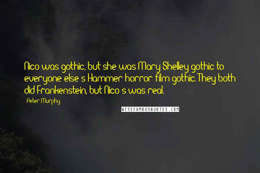 Peter Murphy Quotes: Nico was gothic, but she was Mary Shelley gothic to everyone else's Hammer horror film gothic. They both did Frankenstein, but Nico's was real.