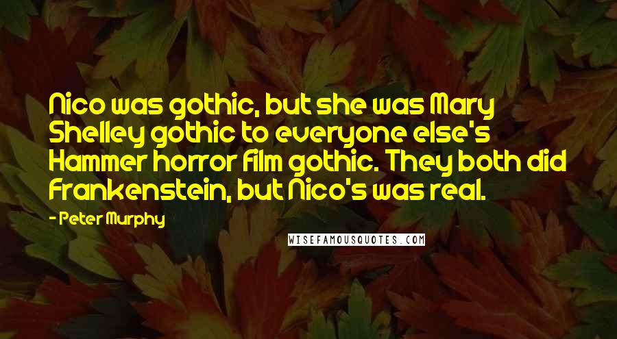 Peter Murphy Quotes: Nico was gothic, but she was Mary Shelley gothic to everyone else's Hammer horror film gothic. They both did Frankenstein, but Nico's was real.