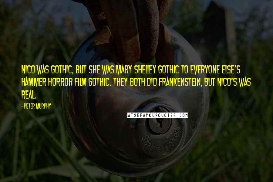 Peter Murphy Quotes: Nico was gothic, but she was Mary Shelley gothic to everyone else's Hammer horror film gothic. They both did Frankenstein, but Nico's was real.