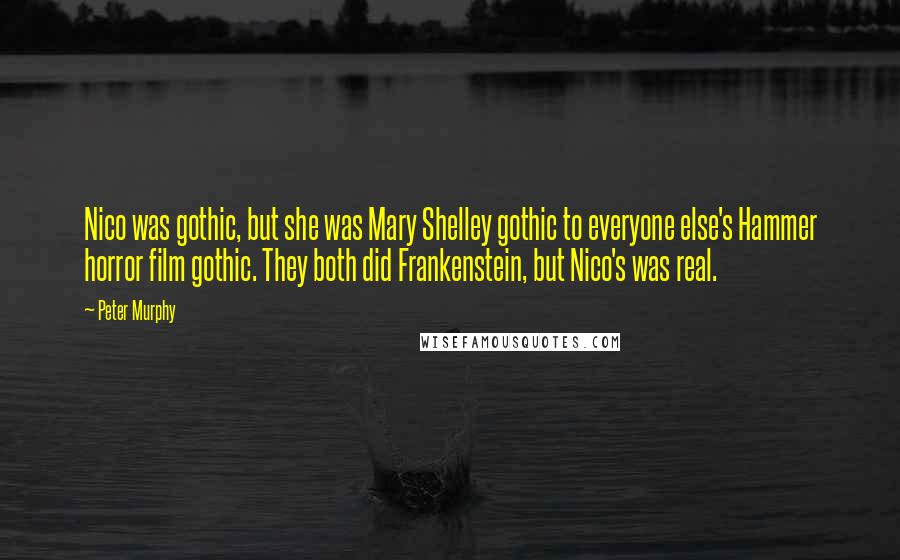 Peter Murphy Quotes: Nico was gothic, but she was Mary Shelley gothic to everyone else's Hammer horror film gothic. They both did Frankenstein, but Nico's was real.