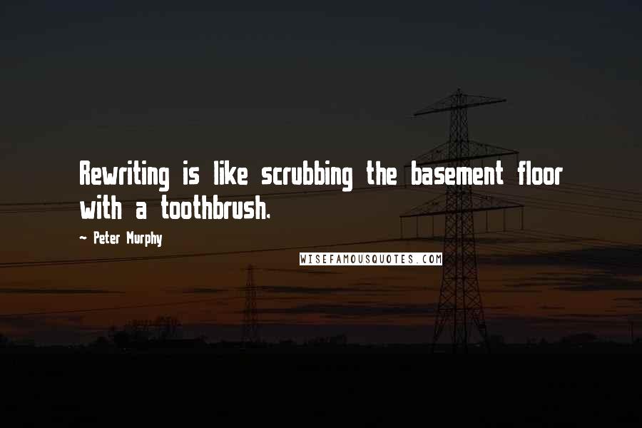 Peter Murphy Quotes: Rewriting is like scrubbing the basement floor with a toothbrush.