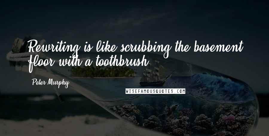 Peter Murphy Quotes: Rewriting is like scrubbing the basement floor with a toothbrush.