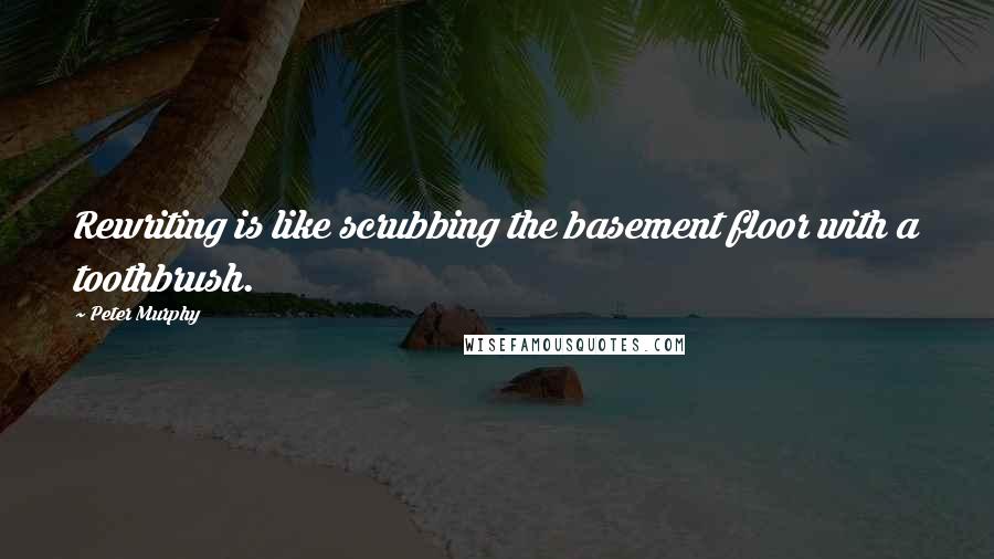 Peter Murphy Quotes: Rewriting is like scrubbing the basement floor with a toothbrush.