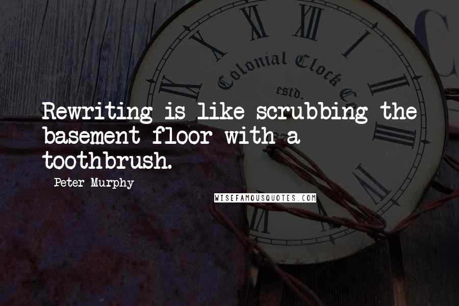 Peter Murphy Quotes: Rewriting is like scrubbing the basement floor with a toothbrush.