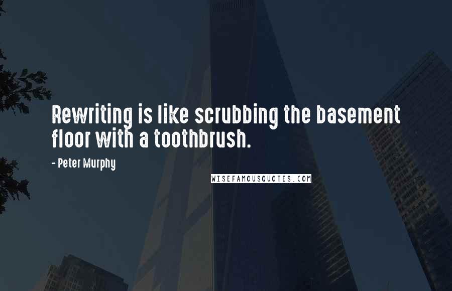 Peter Murphy Quotes: Rewriting is like scrubbing the basement floor with a toothbrush.