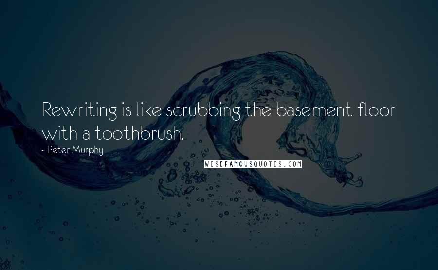 Peter Murphy Quotes: Rewriting is like scrubbing the basement floor with a toothbrush.
