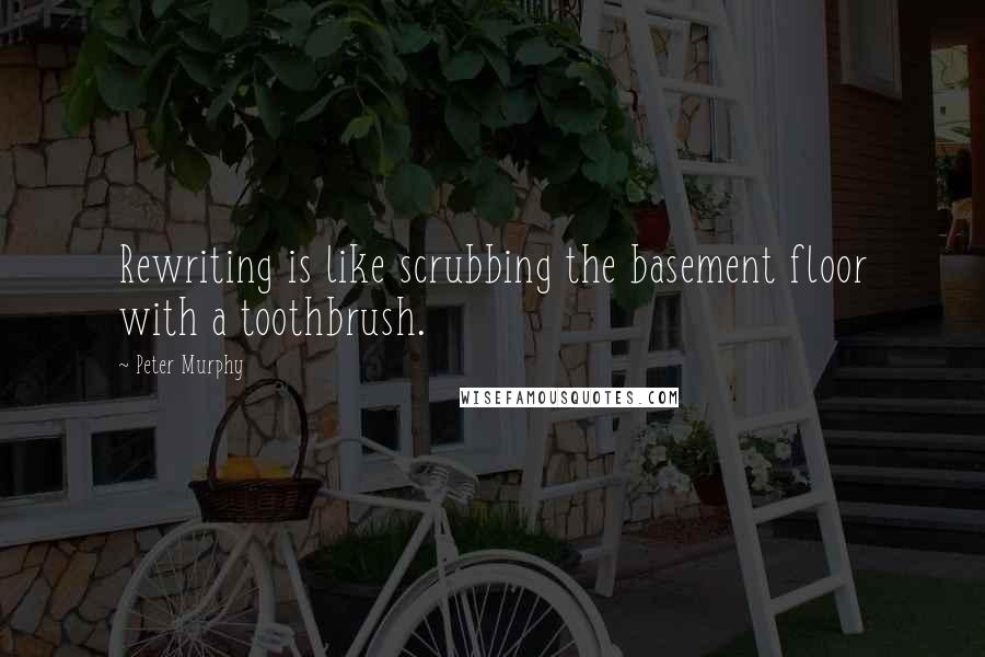 Peter Murphy Quotes: Rewriting is like scrubbing the basement floor with a toothbrush.