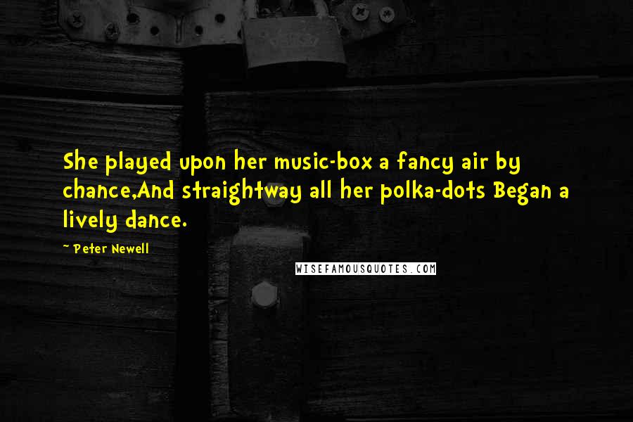 Peter Newell Quotes: She played upon her music-box a fancy air by chance,And straightway all her polka-dots Began a lively dance.