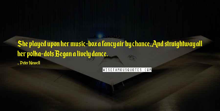 Peter Newell Quotes: She played upon her music-box a fancy air by chance,And straightway all her polka-dots Began a lively dance.