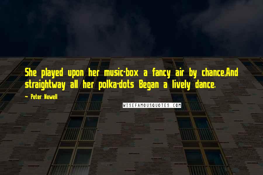 Peter Newell Quotes: She played upon her music-box a fancy air by chance,And straightway all her polka-dots Began a lively dance.